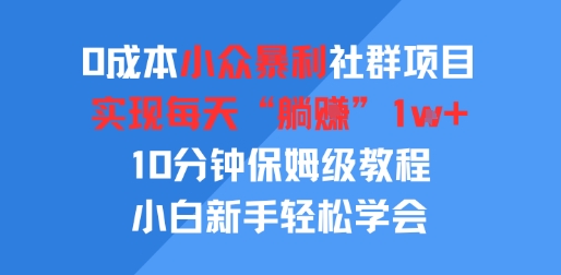 0成本小众暴利社群项目，实现每天“躺入”1k+，10分钟保姆级教程，小白新手轻松学会|云雀资源分享