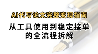 0投入月过1W+AI代写论文完整变现指南：从工具使用到稳定接单的全流程拆解|云雀资源分享