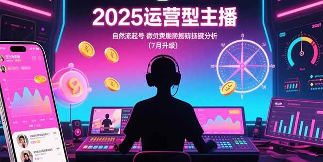 2025运营型主播：自然流起号，微付费投放技巧，罗盘数据深度解析(7月更新)|云雀资源分享