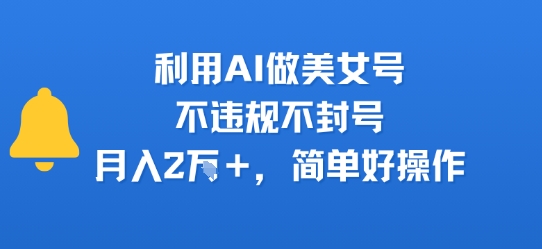 利用AI做美女号，不违规不封号，月入2W+，简单好操作|云雀资源分享