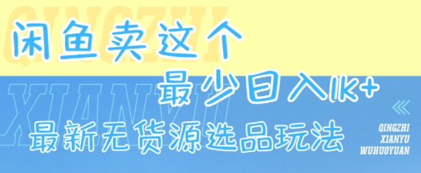 闲鱼卖这个，最少日入1k，最新无货源选品玩法|云雀资源分享