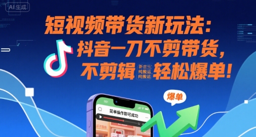 短视频带货新玩法：抖音一刀不剪带货，不剪辑，纯搬运，新手也能轻松爆单!|云雀资源分享
