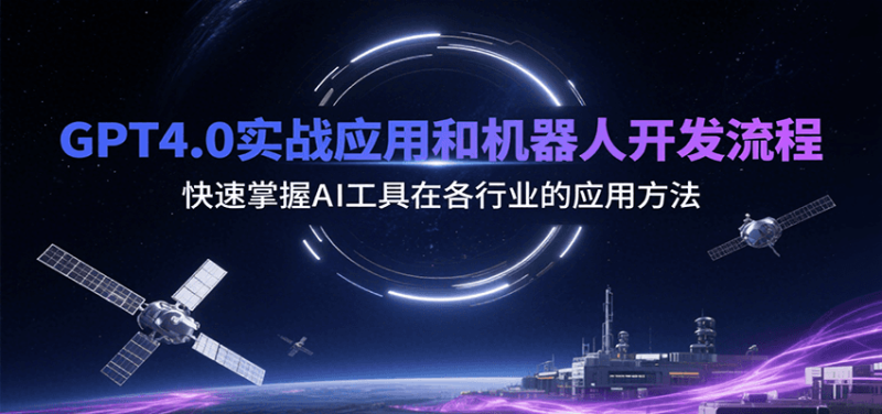 GPT4.0实战应用和机器人开发流程,快速掌握AI工具在各行业的应用方法|云雀资源分享