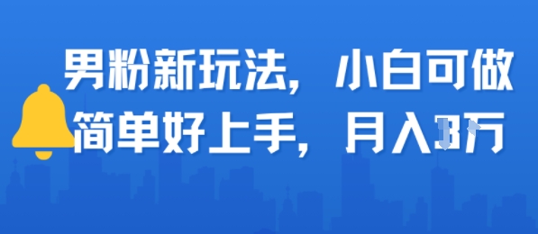 男粉新玩法，小白可做，简单好上手，月入1w|云雀资源分享