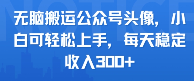 无脑搬运公众号头像，小白可轻松上手，每天稳定收入3张+|云雀资源分享