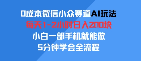 0成本微信小众赛道AI玩法，每天1-2小时日入2张，小白一部手机就能做，5分钟学会全流程|云雀资源分享
