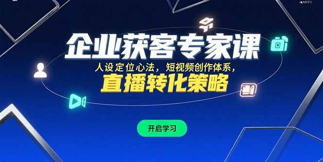 图片[1]-企业获客专家课，人设定位心法，短视频创作体系，直播转化策略