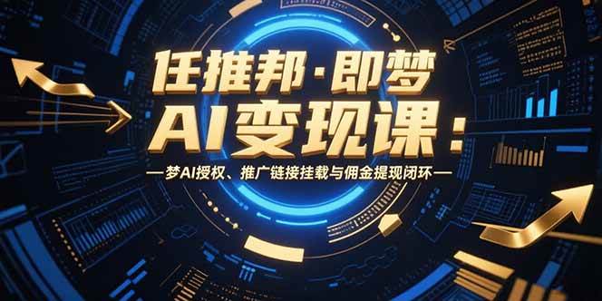 图片[1]-任推邦·即梦AI变现课：梦AI授权、推广链接挂载与佣金提现闭环