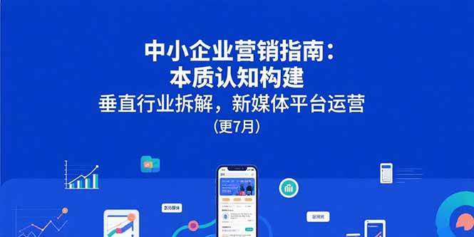 图片[1]-中小企业营销指南：本质认知构建，垂直行业拆解，新媒体平台运营(更7月)