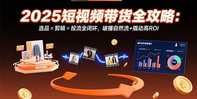 图片[1]-2025短视频带货全攻略：选品×剪辑×投流全闭环，破播自然流+撬动高ROI