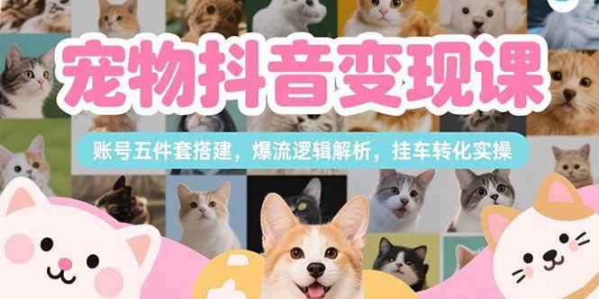 图片[1]-宠物抖音变现课，账号五件套搭建，爆流逻辑解析，挂车转化实操