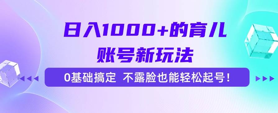 图片[1]-日入1000+的育儿账号新玩法，0基础搞定，不露脸也能轻松起号！