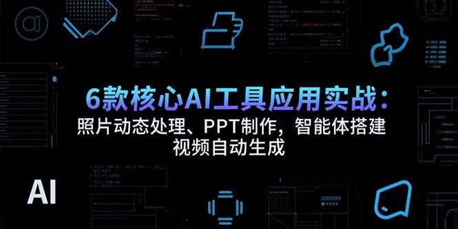 图片[1]-6款核心AI工具应用实战：照片动态处理、PPT制作，智能体搭建 视频自动生成