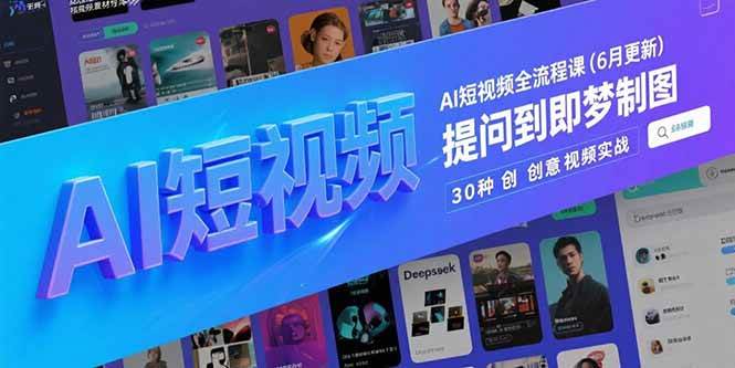 图片[1]-AI短视频全流程课(6月更新)，Deepseek提问到即梦制图，30种创意视频实战