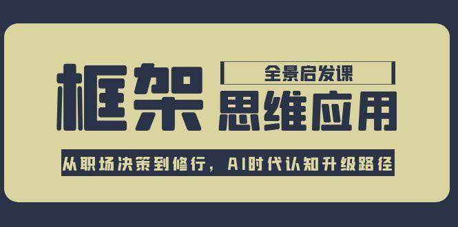 图片[1]-框架思维应用全景课，从职场决策到修行，AI时代认知升级路径