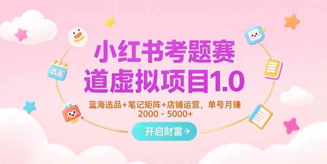 图片[1]-小红书考题赛道虚拟项目1.0，蓝海选品+笔记矩阵+店铺运营，单号月赚5000+