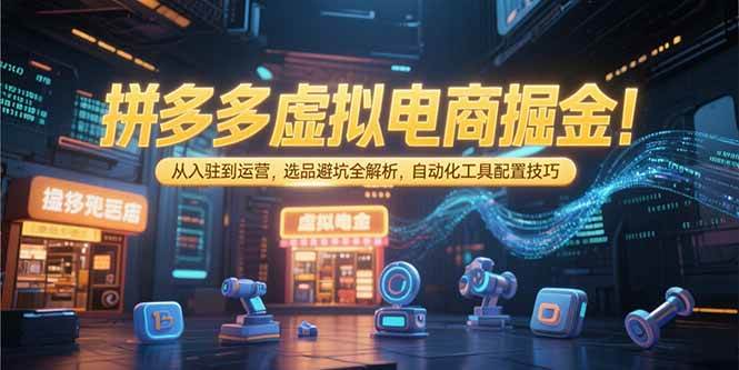 图片[1]-拼多多虚拟电商掘金：从入驻到运营，选品避坑全解析，自动化工具配置技巧
