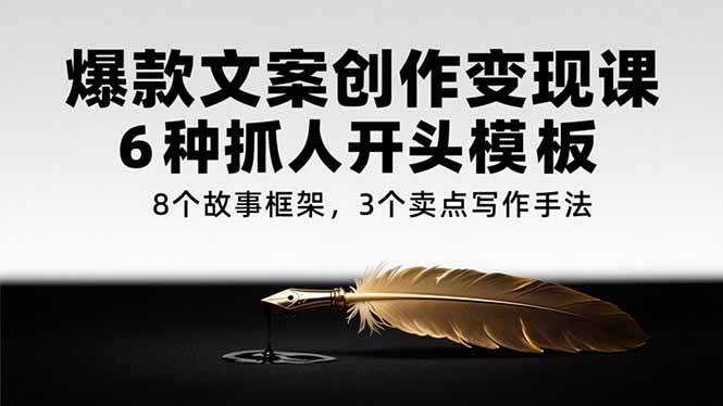 图片[1]-爆款文案创作变现课，6种抓人开头模板，8个故事框架，3个卖点写作手法