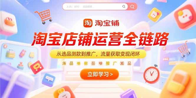图片[1]-淘宝店铺运营全链路，从选品测款到推广，流量获取变现闭环