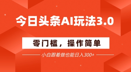 今日头条爆文玩法3.0 配合AI工具轻松矩阵  小白也能日入3张+