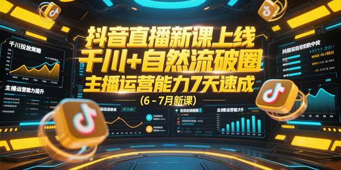 图片[1]-抖音直播新课上线，千川+自然流破圈，主播运营能力7天速成 (6-7月新课)