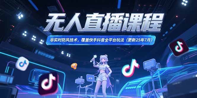 图片[1]-无人直播课程，非实时防风技术，覆盖快手抖音全平台玩法(更新25年7月)