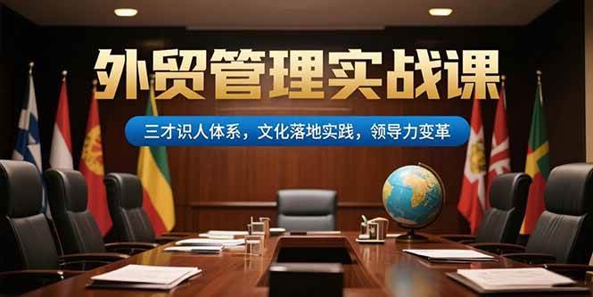 图片[1]-外贸管理实战课，三才识人体系，文化落地实践，领导力变革