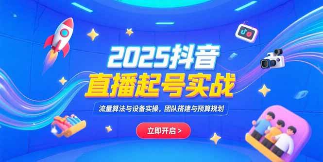 图片[1]-2025抖音直播起号实战，流量算法与设备实操，团队搭建与预算规划