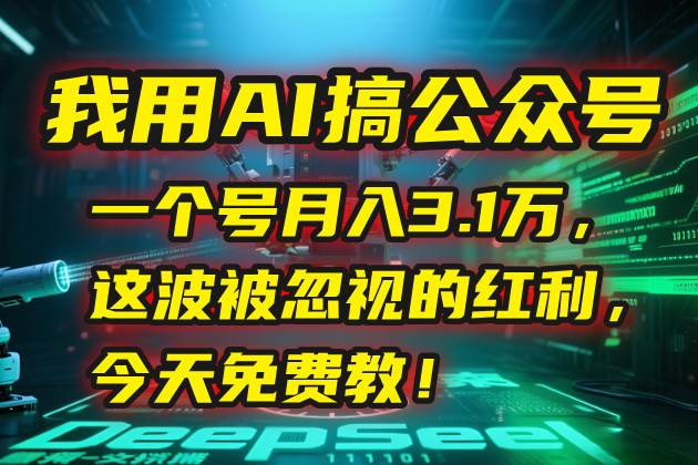 图片[1]-我用AI搞公众号，一个号月入3.1万，这波被忽视的红利，今天免费教！