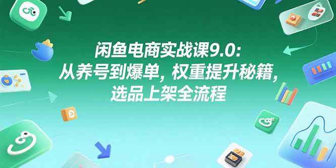 图片[1]-闲鱼电商实战课9.0：从养号到爆单，权重提升秘籍，选品上架全流程