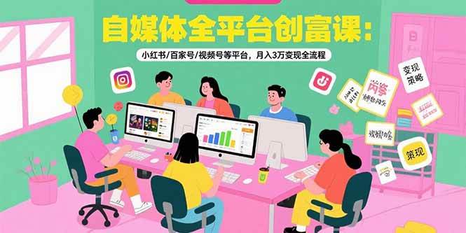 图片[1]-自媒体全平台创富课：小红书/百家号/视频号等平台，月入3万变现全流程