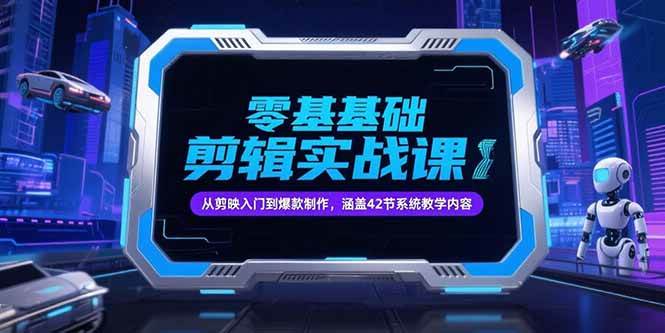 图片[1]-零基础抖音剪辑实战课，从剪映入门到爆款制作，涵盖42节系统教学内容