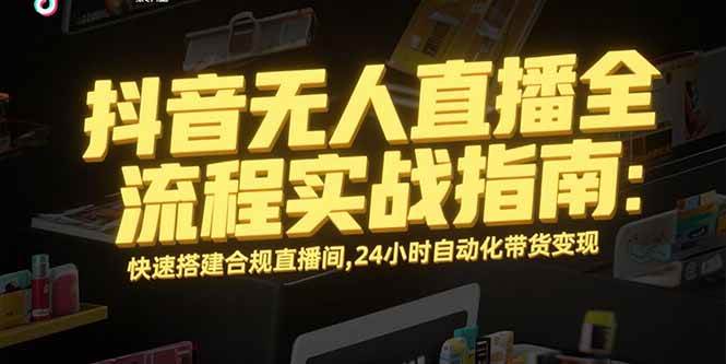 图片[1]-抖音无人直播全流程实战指南：快速搭建合规直播间，24小时自动化带货变现