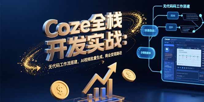 图片[1]-Coze全栈开发实战：无代码工作流搭建，AI视频批量生成，商业变现路径