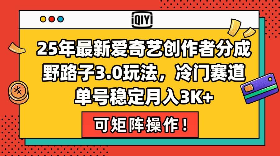 图片[1]-25年最新爱奇艺创作者分成野路子3.0玩法，冷门赛道，单号稳定月入3K+，…