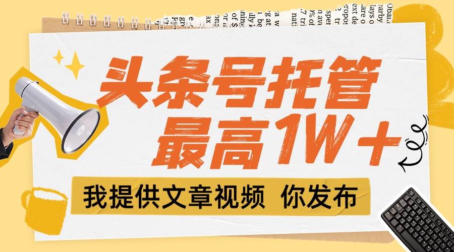 图片[1]-【头条号托管 】团队提供文章视频，你发布，每天5分钟，最高躺挣1W+