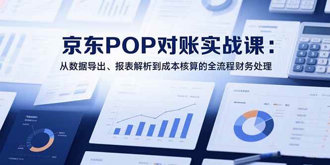 图片[1]-2025京东POP对账实战课：从数据导出、报表解析到成本核算的全流程财务处理