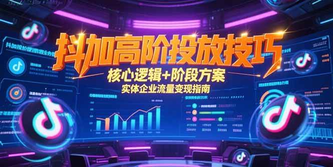 图片[1]-抖加高阶投放技巧，核心逻辑+阶段方案，实体企业流量变现指南
