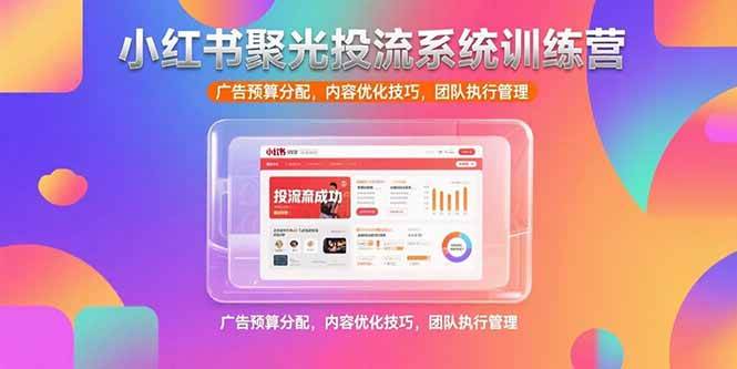 图片[1]-小红书聚光投流系统训练营，广告预算分配，内容优化技巧，团队执行管理