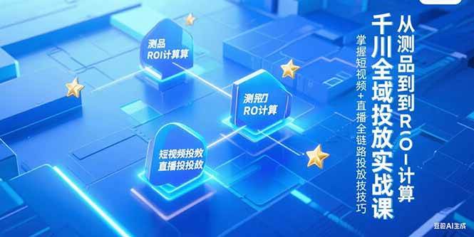 图片[1]-千川全域投放实战课，从测品到ROI计算，掌握短视频+直播全链路投放技巧