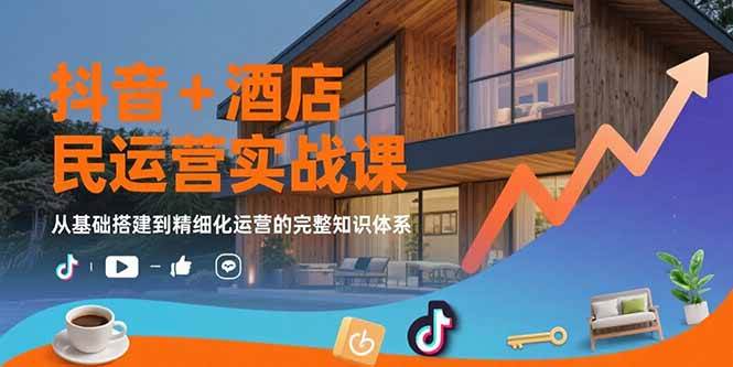 图片[1]-抖音+酒店民宿运营实战课：从基础搭建到精细化运营的完整知识体系