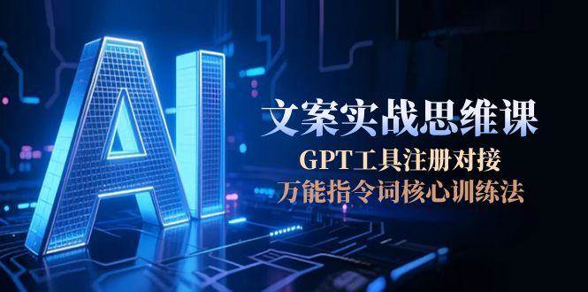 图片[1]-AI文案实战思维课，GPT工具注册对接，万能指令词核心训练法
