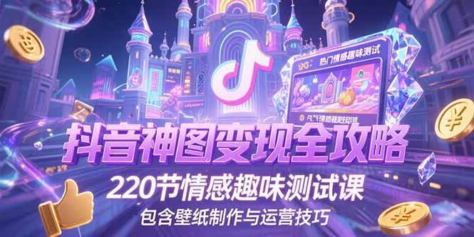 图片[1]-抖音神图变现全攻略，220节情感趣味测试课，包含壁纸制作与运营技巧