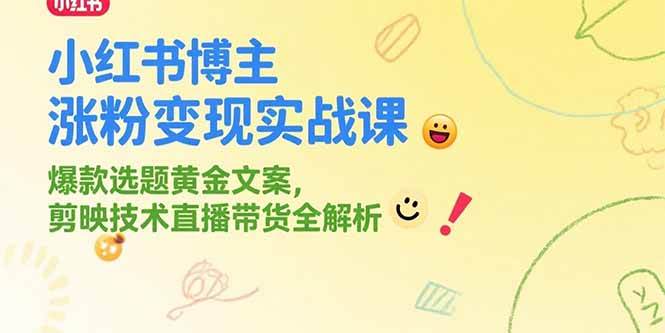 图片[1]-小红书博主涨粉变现实战课，爆款选题黄金文案，剪映技术直播带货全解析