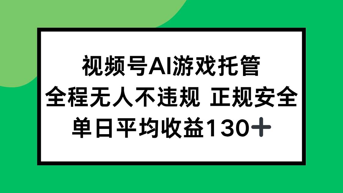 图片[1]-视频号AI游戏托管，全程无人不违规 正规安全，单日平均收益130+