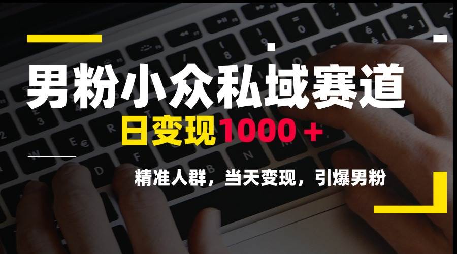 图片[1]-男粉小众私域赛道，日变现1000＋，精准人群，当天变现，引爆男粉