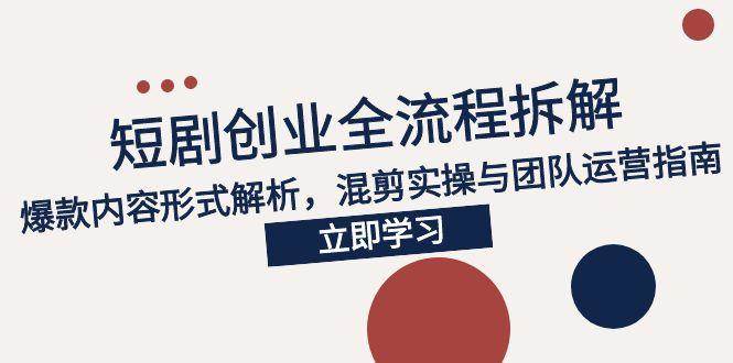 图片[1]-2025短剧创业全流程拆解，爆款内容形式解析，混剪实操与团队运营指南