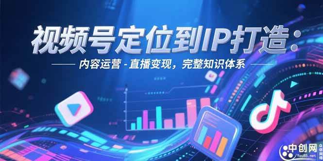 图片[1]-视频号定位到IP打造：账号搭建-内容运营-直播变现，完整知识体系