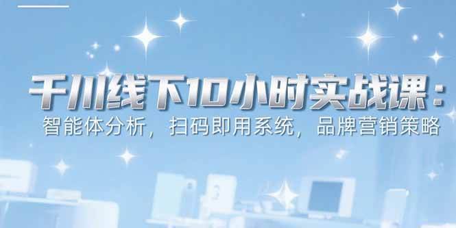 图片[1]-6月千川线下10小时实战课：智能体分析，扫码即用系统，品牌营销策略