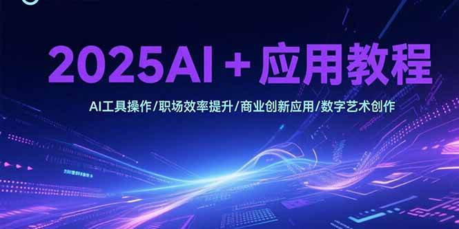 图片[1]-2025AI+应用教程，AI工具操作/职场效率提升/商业创新应用/数字艺术创作